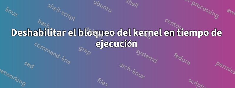 Deshabilitar el bloqueo del kernel en tiempo de ejecución