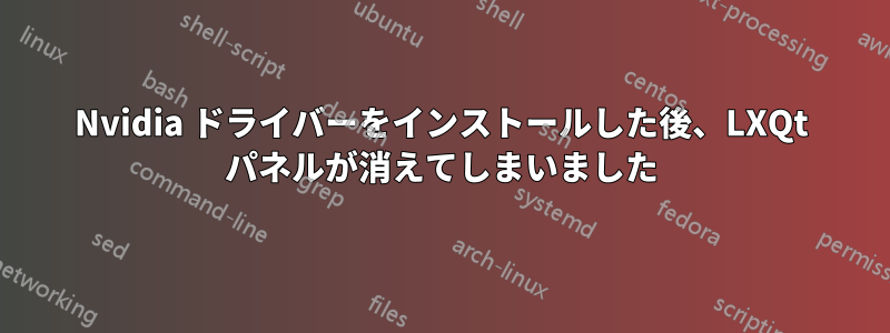 Nvidia ドライバーをインストールした後、LXQt パネルが消えてしまいました