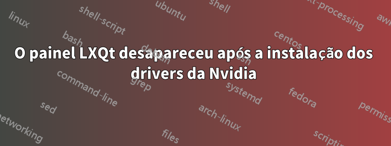 O painel LXQt desapareceu após a instalação dos drivers da Nvidia