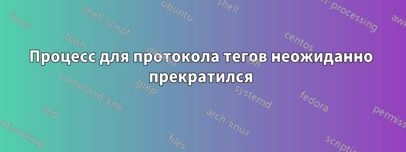 Процесс для протокола тегов неожиданно прекратился