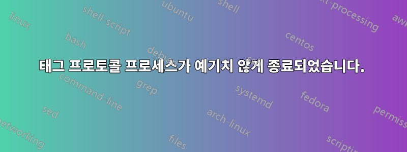 태그 프로토콜 프로세스가 예기치 않게 종료되었습니다.