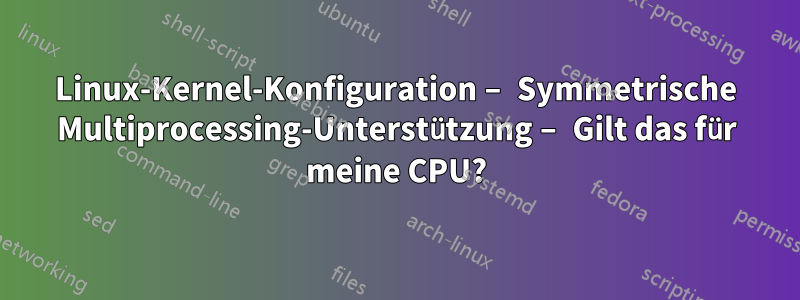 Linux-Kernel-Konfiguration – Symmetrische Multiprocessing-Unterstützung – Gilt das für meine CPU?