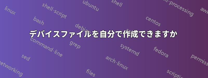 デバイスファイルを自分で作成できますか