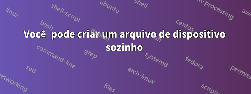 Você pode criar um arquivo de dispositivo sozinho