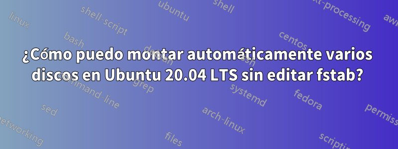 ¿Cómo puedo montar automáticamente varios discos en Ubuntu 20.04 LTS sin editar fstab?