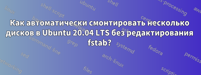 Как автоматически смонтировать несколько дисков в Ubuntu 20.04 LTS без редактирования fstab?