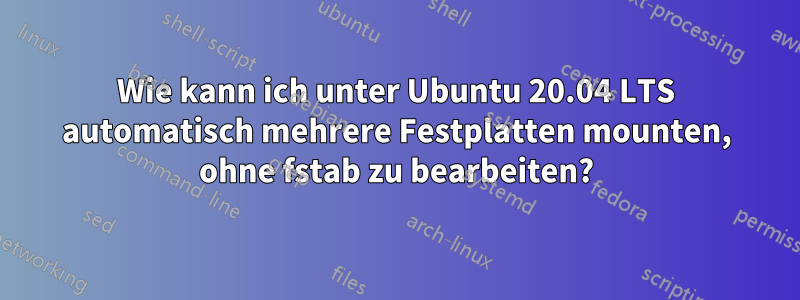 Wie kann ich unter Ubuntu 20.04 LTS automatisch mehrere Festplatten mounten, ohne fstab zu bearbeiten?