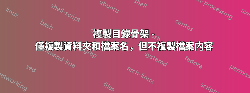 複製目錄骨架 - 僅複製資料夾和檔案名，但不複製檔案內容