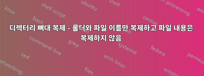 디렉터리 뼈대 복제 - 폴더와 파일 이름만 복제하고 파일 내용은 복제하지 않음