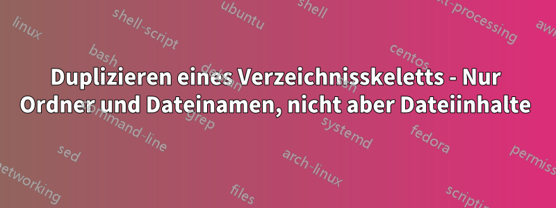 Duplizieren eines Verzeichnisskeletts - Nur Ordner und Dateinamen, nicht aber Dateiinhalte