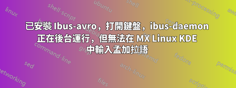 已安裝 Ibus-avro，打開鍵盤，ibus-daemon 正在後台運行，但無法在 MX Linux KDE 中輸入孟加拉語