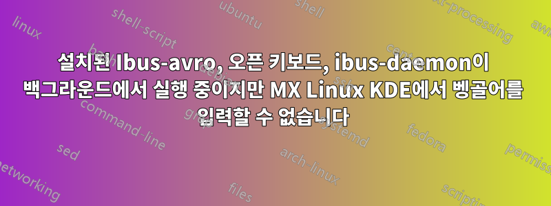 설치된 Ibus-avro, 오픈 키보드, ibus-daemon이 백그라운드에서 실행 중이지만 MX Linux KDE에서 벵골어를 입력할 수 없습니다