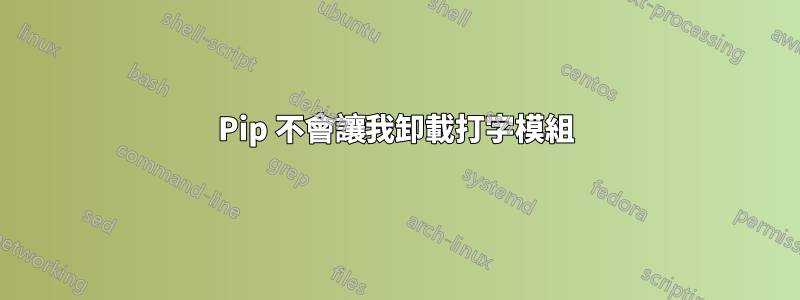 Pip 不會讓我卸載打字模組