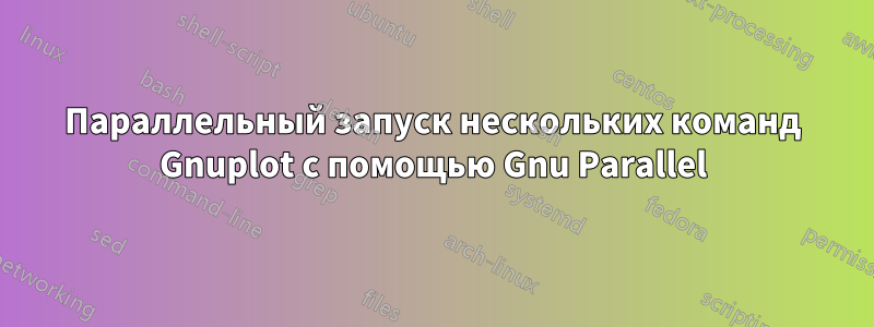 Параллельный запуск нескольких команд Gnuplot с помощью Gnu Parallel