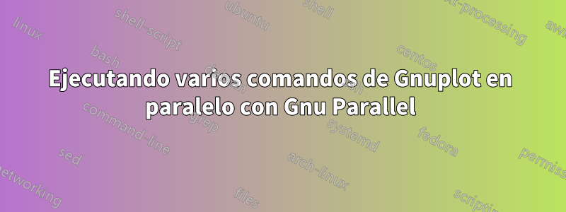 Ejecutando varios comandos de Gnuplot en paralelo con Gnu Parallel