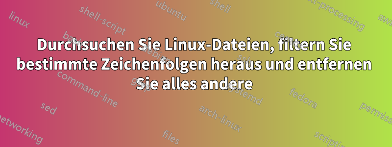 Durchsuchen Sie Linux-Dateien, filtern Sie bestimmte Zeichenfolgen heraus und entfernen Sie alles andere