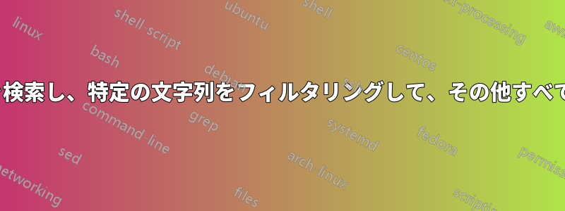 Linuxファイルを検索し、特定の文字列をフィルタリングして、その他すべてを削除します。