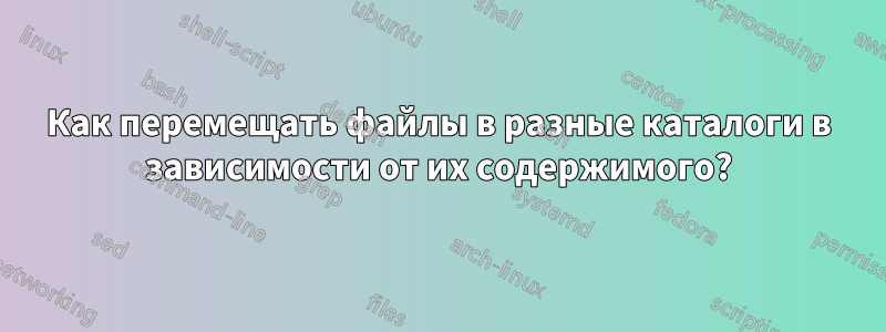 Как перемещать файлы в разные каталоги в зависимости от их содержимого?