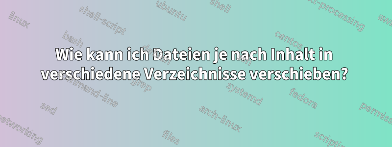 Wie kann ich Dateien je nach Inhalt in verschiedene Verzeichnisse verschieben?