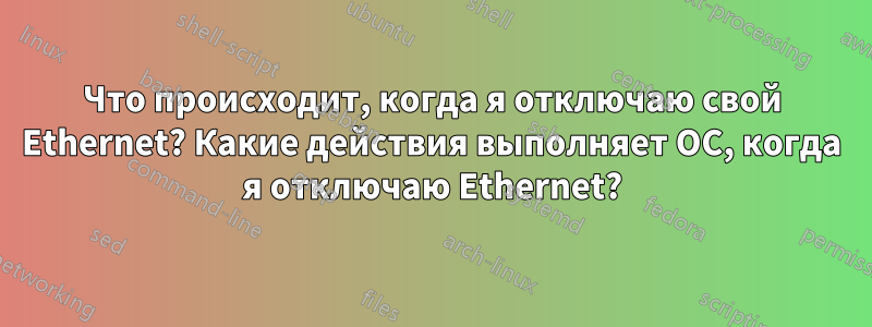 Что происходит, когда я отключаю свой Ethernet? Какие действия выполняет ОС, когда я отключаю Ethernet?