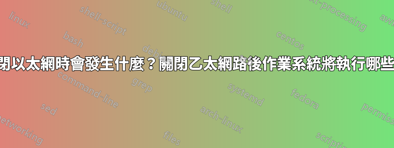 當我關閉以太網時會發生什麼？關閉乙太網路後作業系統將執行哪些步驟？