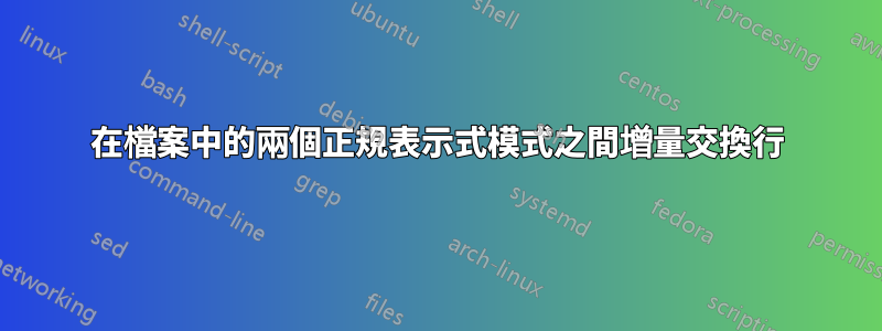 在檔案中的兩個正規表示式模式之間增量交換行