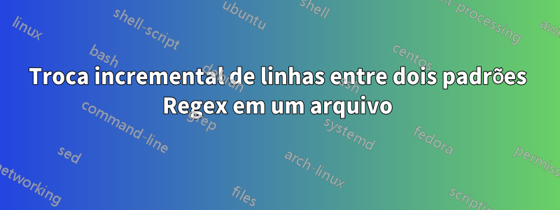 Troca incremental de linhas entre dois padrões Regex em um arquivo