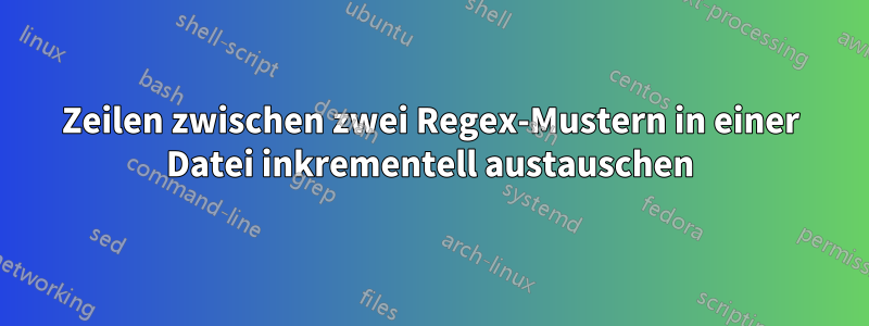 Zeilen zwischen zwei Regex-Mustern in einer Datei inkrementell austauschen