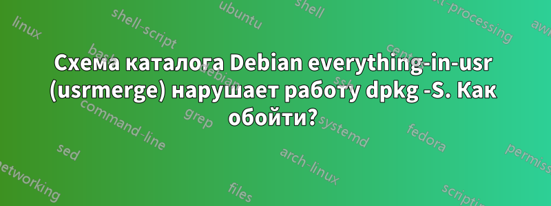 Схема каталога Debian everything-in-usr (usrmerge) нарушает работу dpkg -S. Как обойти?