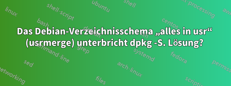 Das Debian-Verzeichnisschema „alles in usr“ (usrmerge) unterbricht dpkg -S. Lösung?