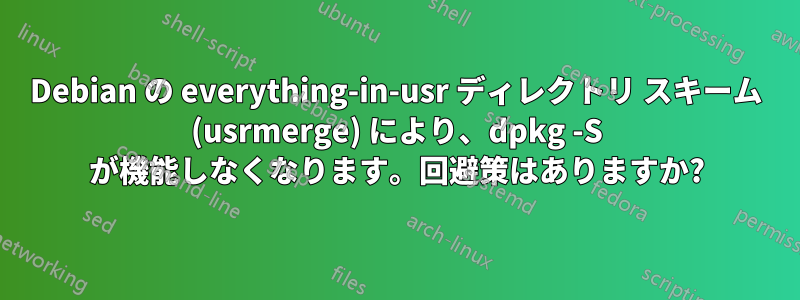 Debian の everything-in-usr ディレクトリ スキーム (usrmerge) により、dpkg -S が機能しなくなります。回避策はありますか?