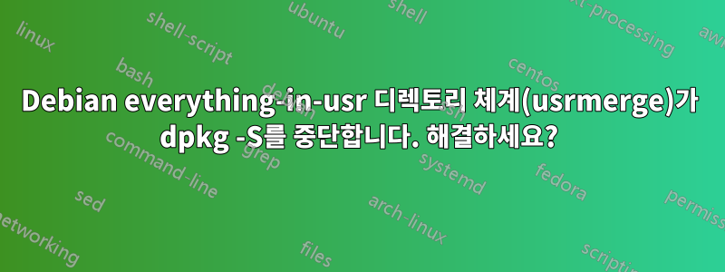 Debian everything-in-usr 디렉토리 체계(usrmerge)가 dpkg -S를 중단합니다. 해결하세요?