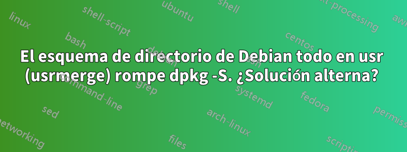 El esquema de directorio de Debian todo en usr (usrmerge) rompe dpkg -S. ¿Solución alterna?