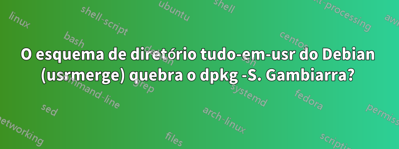 O esquema de diretório tudo-em-usr do Debian (usrmerge) quebra o dpkg -S. Gambiarra?