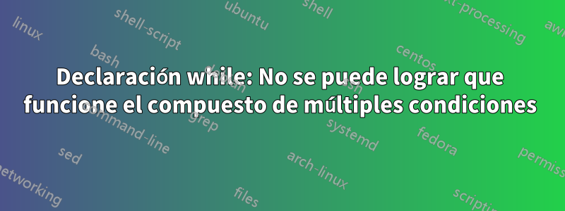 Declaración while: No se puede lograr que funcione el compuesto de múltiples condiciones