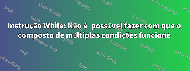 Instrução While: Não é possível fazer com que o composto de múltiplas condições funcione