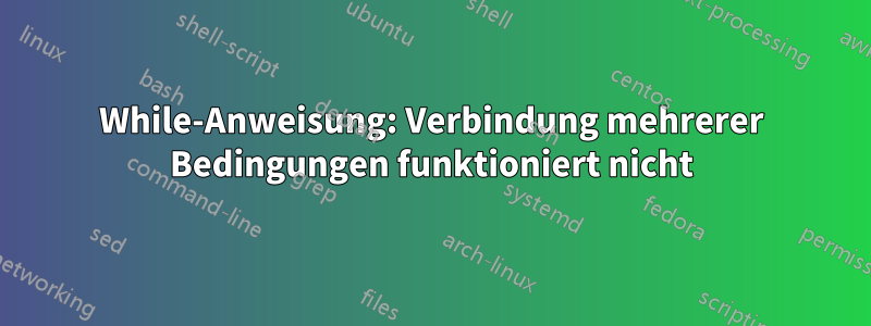 While-Anweisung: Verbindung mehrerer Bedingungen funktioniert nicht