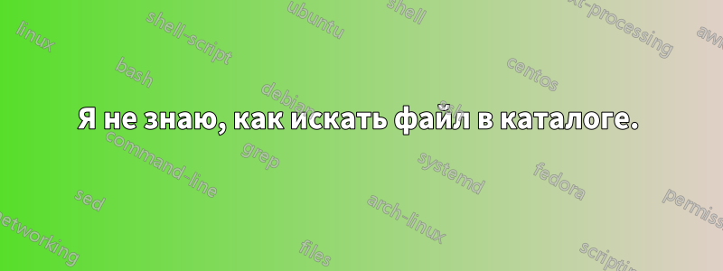 Я не знаю, как искать файл в каталоге.