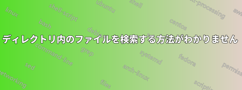 ディレクトリ内のファイルを検索する方法がわかりません