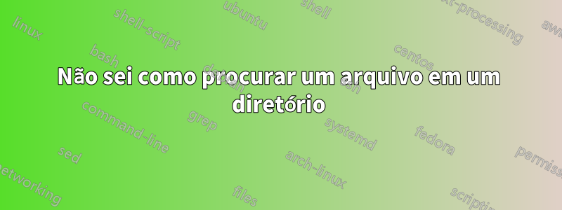 Não sei como procurar um arquivo em um diretório