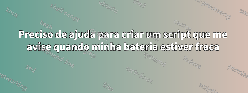 Preciso de ajuda para criar um script que me avise quando minha bateria estiver fraca