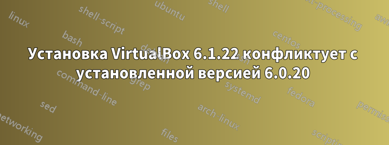 Установка VirtualBox 6.1.22 конфликтует с установленной версией 6.0.20