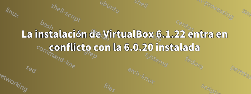 La instalación de VirtualBox 6.1.22 entra en conflicto con la 6.0.20 instalada