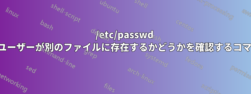 /etc/passwd 内のユーザーが別のファイルに存在するかどうかを確認するコマンド