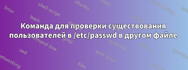 Команда для проверки существования пользователей в /etc/passwd в другом файле