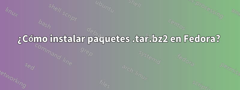 ¿Cómo instalar paquetes .tar.bz2 en Fedora?