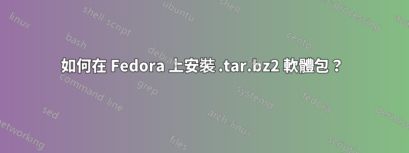 如何在 Fedora 上安裝 .tar.bz2 軟體包？