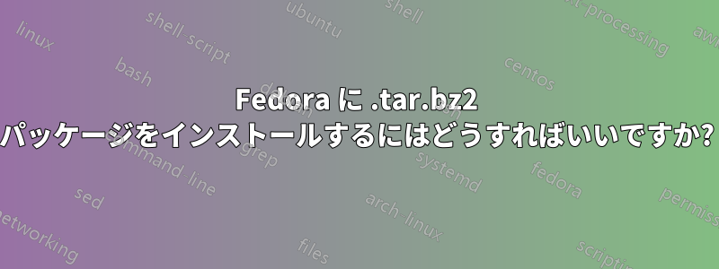 Fedora に .tar.bz2 パッケージをインストールするにはどうすればいいですか?