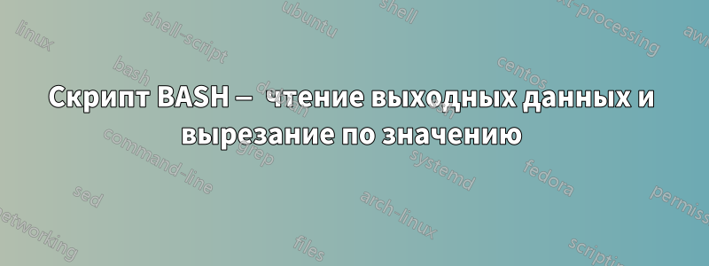 Скрипт BASH — чтение выходных данных и вырезание по значению