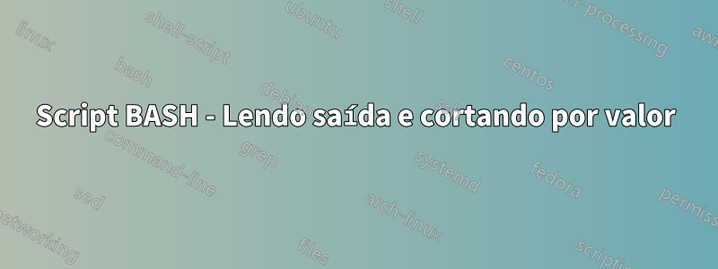 Script BASH - Lendo saída e cortando por valor